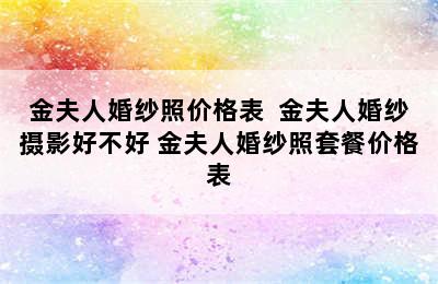 金夫人婚纱照价格表  金夫人婚纱摄影好不好 金夫人婚纱照套餐价格表